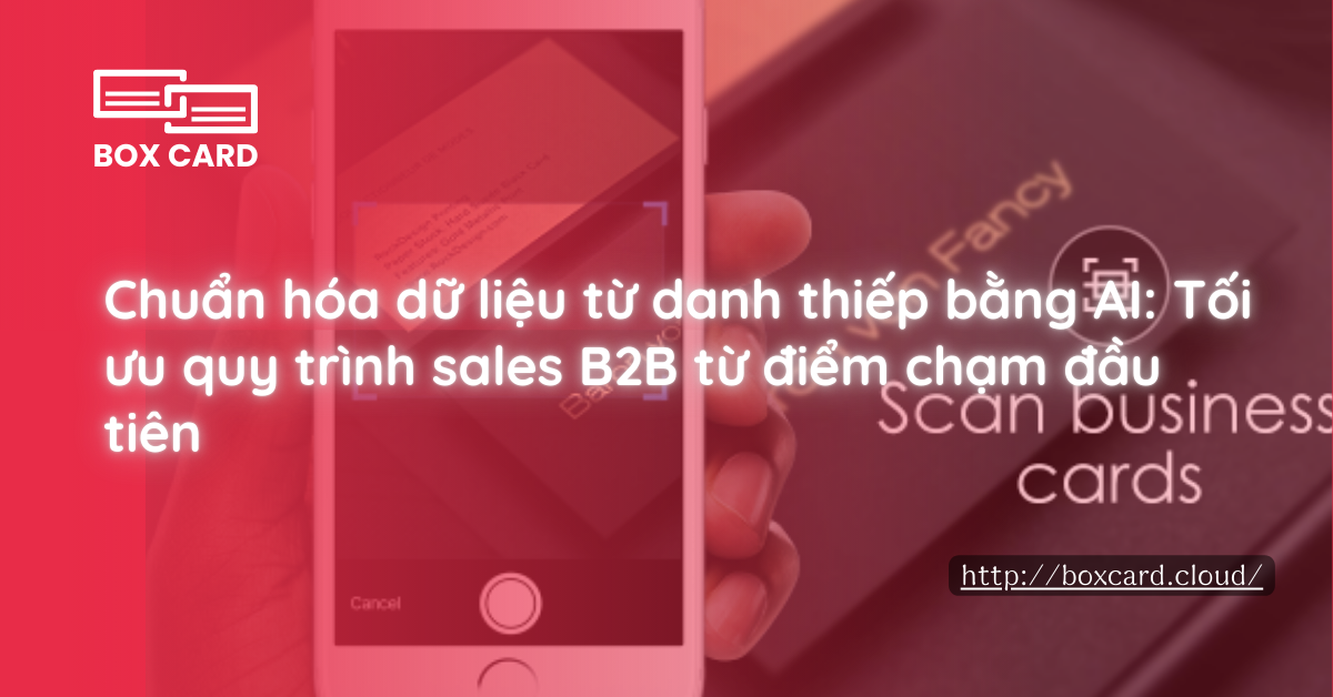 Chuẩn hóa dữ liệu từ danh thiếp bằng AI: Tối ưu quy trình sales B2B từ điểm chạm đầu tiên