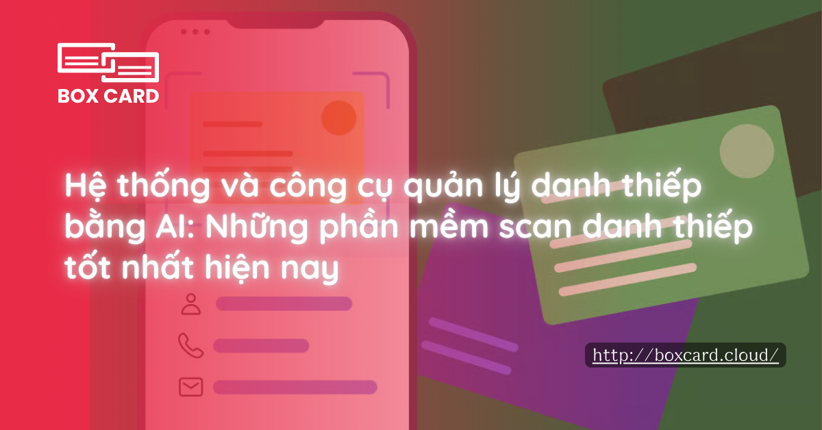 Hệ thống và công cụ quản lý danh thiếp bằng AI: Những phần mềm scan danh thiếp tốt nhất hiện nay
