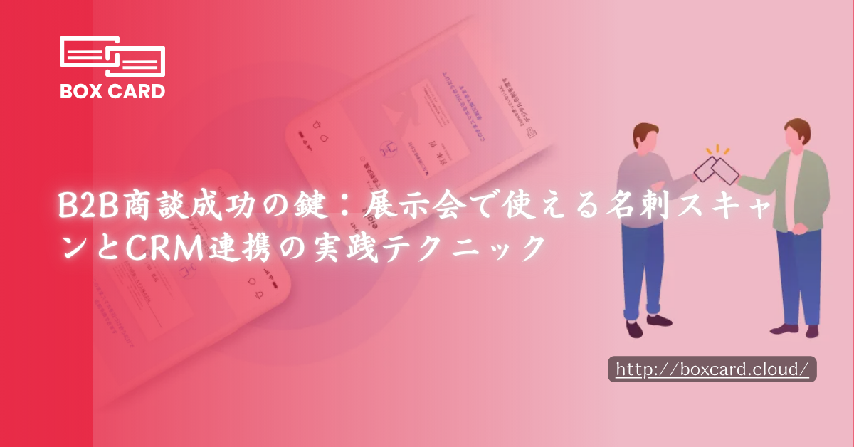 B2B商談成功の鍵：展示会で使える名刺スキャンとCRM連携の実践テクニック