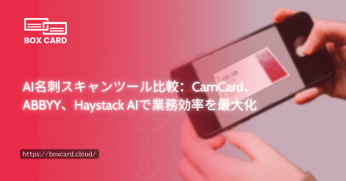 AI名刺スキャンツール比較：CamCard、ABBYY、Haystack AIで業務効率を最大化